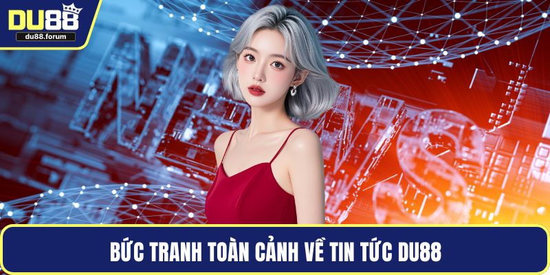 Bức tranh toàn cảnh về tin tức DU88