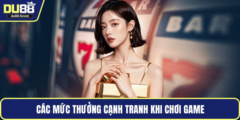 Các mức thưởng cạnh tranh khi chơi game