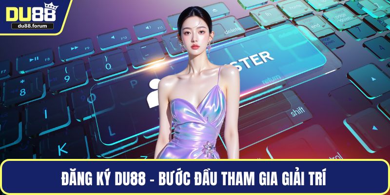 Đăng ký DU88 – Bước đầu tham gia giải trí