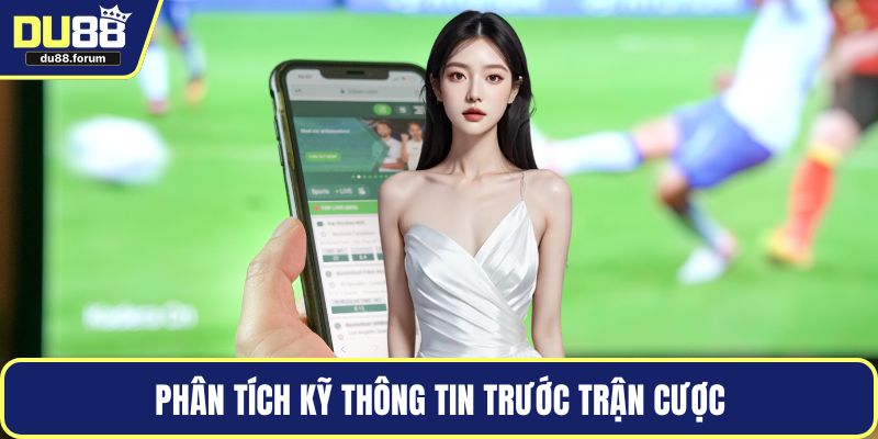 Phân tích kỹ thông tin trước trận cược
