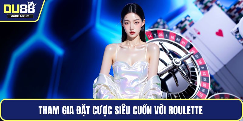 Tham gia đặt cược siêu cuốn với Roulette