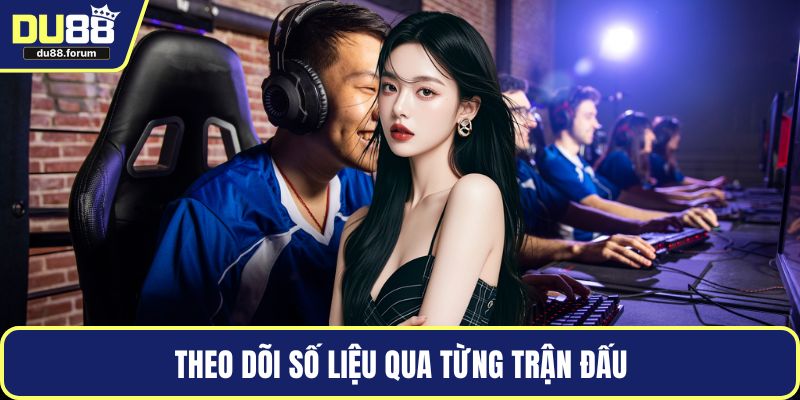 Theo dõi số liệu qua từng trận đấu